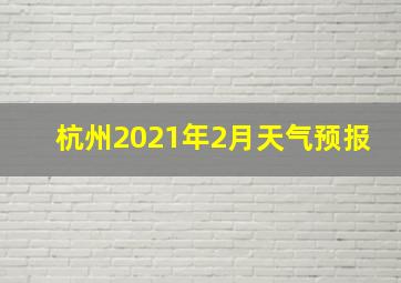 杭州2021年2月天气预报