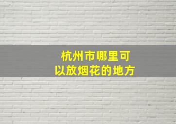 杭州市哪里可以放烟花的地方