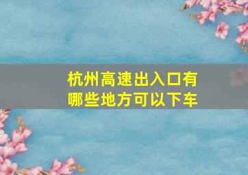 杭州高速出入口有哪些地方可以下车