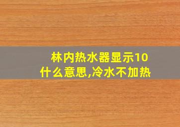 林内热水器显示10什么意思,冷水不加热