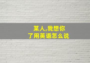 某人,我想你了用英语怎么说