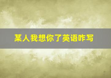 某人我想你了英语咋写