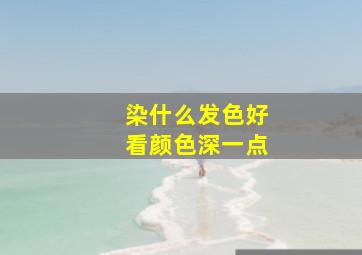 染什么发色好看颜色深一点