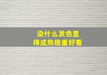 染什么发色显得成熟稳重好看