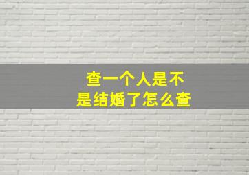 查一个人是不是结婚了怎么查