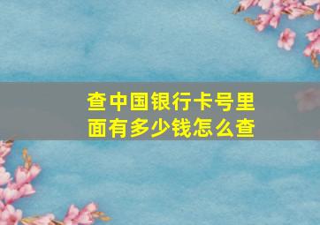 查中国银行卡号里面有多少钱怎么查