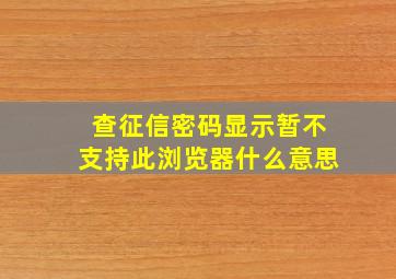 查征信密码显示暂不支持此浏览器什么意思