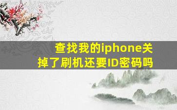 查找我的iphone关掉了刷机还要ID密码吗