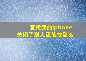 查找我的iphone关闭了别人还能找到么