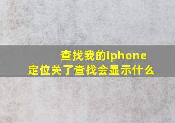 查找我的iphone定位关了查找会显示什么