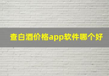 查白酒价格app软件哪个好