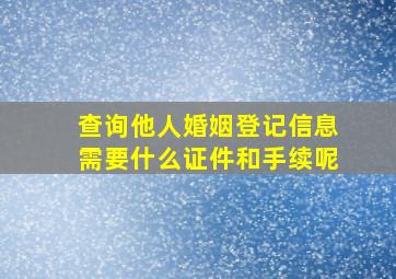 查询他人婚姻登记信息需要什么证件和手续呢