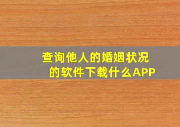 查询他人的婚姻状况的软件下载什么APP