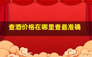 查酒价格在哪里查最准确