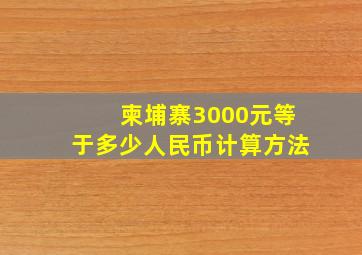 柬埔寨3000元等于多少人民币计算方法