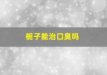 栀子能治口臭吗