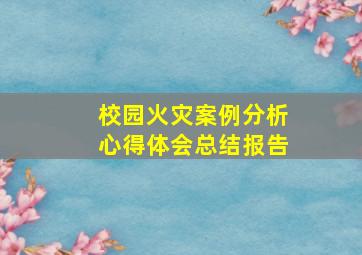 校园火灾案例分析心得体会总结报告