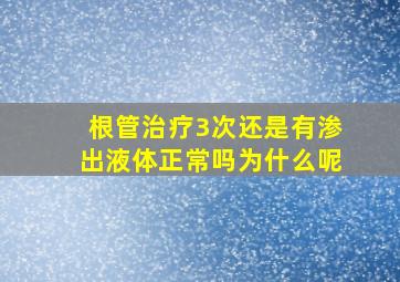 根管治疗3次还是有渗出液体正常吗为什么呢