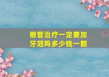 根管治疗一定要加牙冠吗多少钱一颗