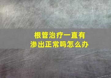 根管治疗一直有渗出正常吗怎么办