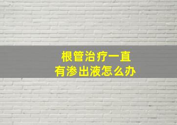 根管治疗一直有渗出液怎么办