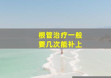 根管治疗一般要几次能补上