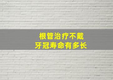 根管治疗不戴牙冠寿命有多长