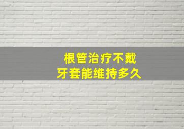 根管治疗不戴牙套能维持多久