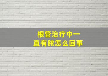 根管治疗中一直有脓怎么回事