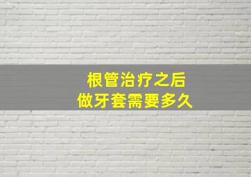 根管治疗之后做牙套需要多久