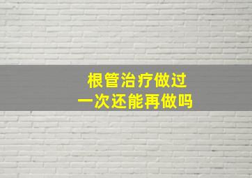 根管治疗做过一次还能再做吗