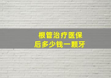 根管治疗医保后多少钱一颗牙