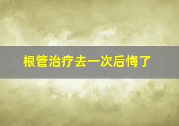 根管治疗去一次后悔了