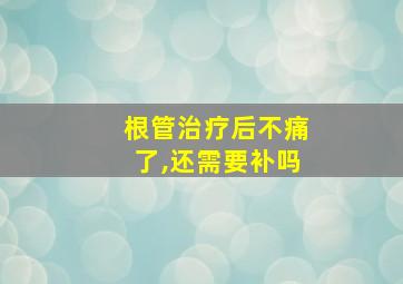 根管治疗后不痛了,还需要补吗