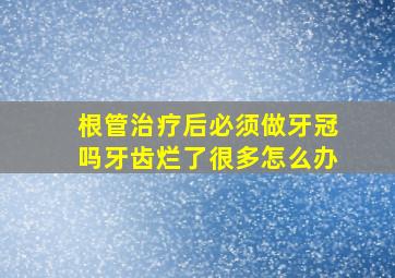 根管治疗后必须做牙冠吗牙齿烂了很多怎么办