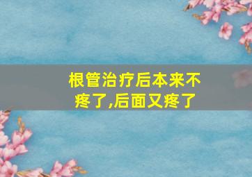 根管治疗后本来不疼了,后面又疼了