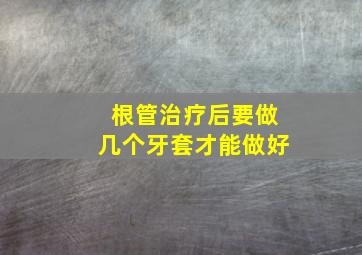 根管治疗后要做几个牙套才能做好