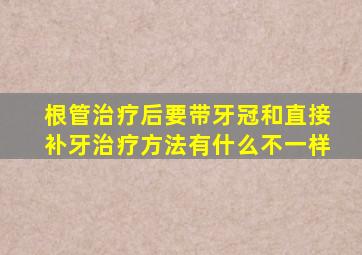 根管治疗后要带牙冠和直接补牙治疗方法有什么不一样