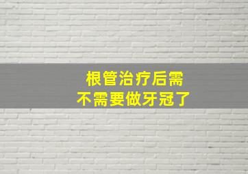 根管治疗后需不需要做牙冠了