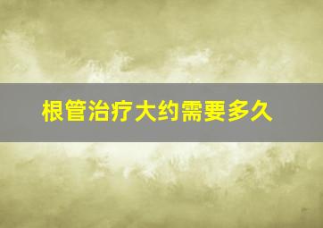 根管治疗大约需要多久