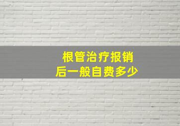 根管治疗报销后一般自费多少