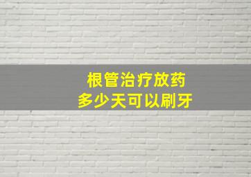 根管治疗放药多少天可以刷牙