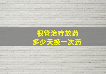 根管治疗放药多少天换一次药