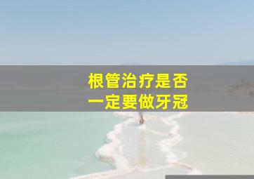 根管治疗是否一定要做牙冠