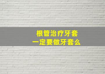 根管治疗牙套一定要做牙套么