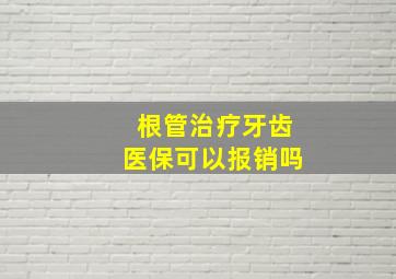 根管治疗牙齿医保可以报销吗