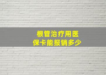 根管治疗用医保卡能报销多少