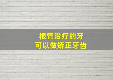 根管治疗的牙可以做矫正牙齿