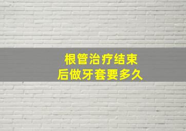 根管治疗结束后做牙套要多久