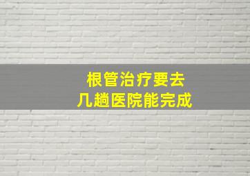 根管治疗要去几趟医院能完成